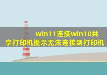 win11连接win10共享打印机提示无法连接到打印机