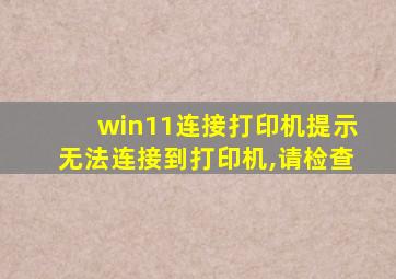 win11连接打印机提示无法连接到打印机,请检查