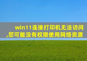 win11连接打印机无法访问,您可能没有权限使用网络资源
