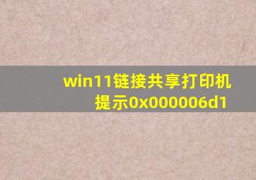 win11链接共享打印机提示0x000006d1