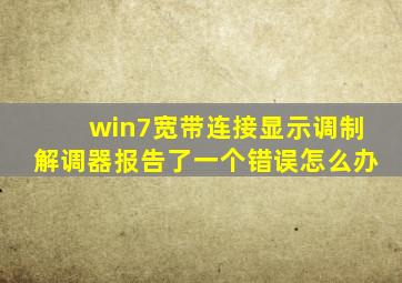 win7宽带连接显示调制解调器报告了一个错误怎么办