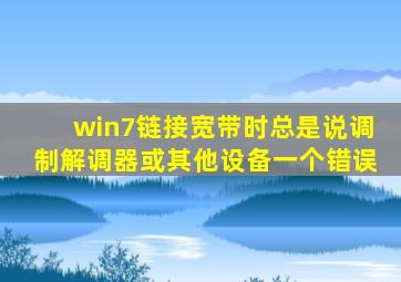 win7链接宽带时总是说调制解调器或其他设备一个错误