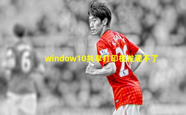 window10共享打印机发现不了