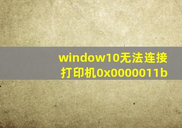 window10无法连接打印机0x0000011b