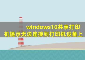 windows10共享打印机提示无法连接到打印机设备上