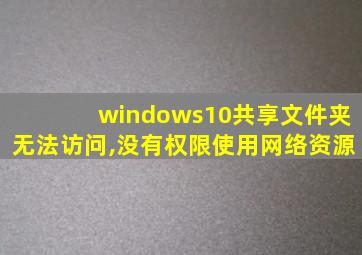 windows10共享文件夹无法访问,没有权限使用网络资源