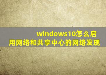 windows10怎么启用网络和共享中心的网络发现