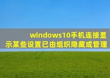 windows10手机连接显示某些设置已由组织隐藏或管理