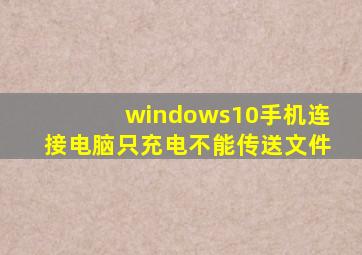 windows10手机连接电脑只充电不能传送文件
