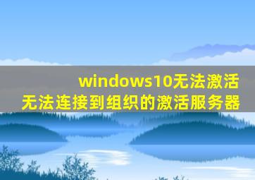 windows10无法激活无法连接到组织的激活服务器