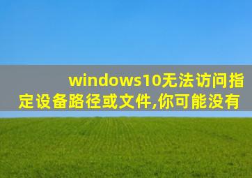 windows10无法访问指定设备路径或文件,你可能没有