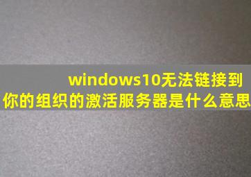 windows10无法链接到你的组织的激活服务器是什么意思
