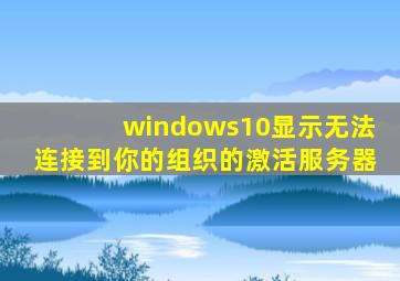 windows10显示无法连接到你的组织的激活服务器