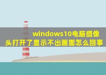 windows10电脑摄像头打开了显示不出画面怎么回事