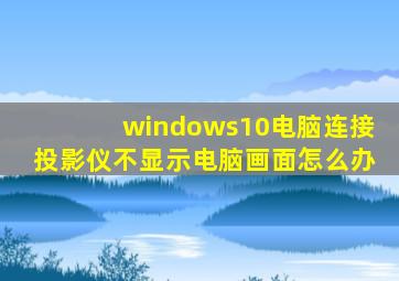 windows10电脑连接投影仪不显示电脑画面怎么办