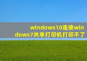 windows10连接windows7共享打印机打印不了