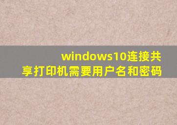 windows10连接共享打印机需要用户名和密码