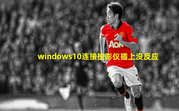 windows10连接投影仪插上没反应