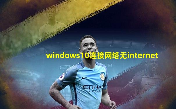 windows10连接网络无internet