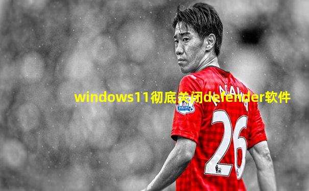 windows11彻底关闭defender软件