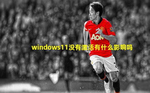 windows11没有激活有什么影响吗