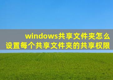 windows共享文件夹怎么设置每个共享文件夹的共享权限