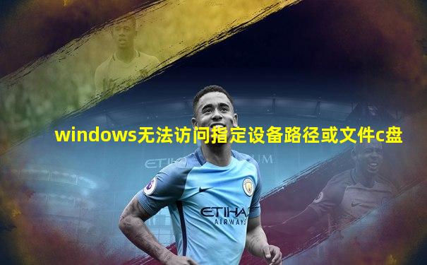 windows无法访问指定设备路径或文件c盘