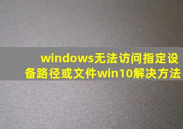 windows无法访问指定设备路径或文件win10解决方法
