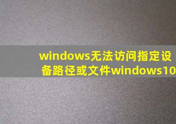 windows无法访问指定设备路径或文件windows10