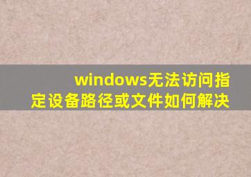 windows无法访问指定设备路径或文件如何解决