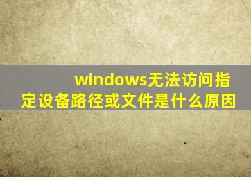windows无法访问指定设备路径或文件是什么原因