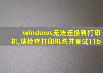 windows无法连接到打印机,请检查打印机名并重试11b