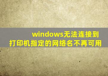 windows无法连接到打印机指定的网络名不再可用