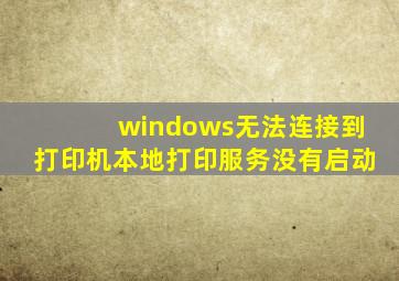 windows无法连接到打印机本地打印服务没有启动