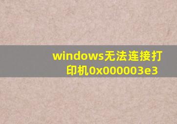 windows无法连接打印机0x000003e3