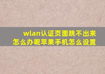 wlan认证页面跳不出来怎么办呢苹果手机怎么设置