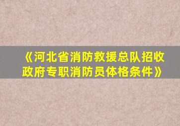 《河北省消防救援总队招收政府专职消防员体格条件》