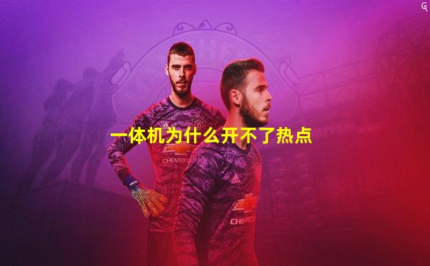 一体机为什么开不了热点