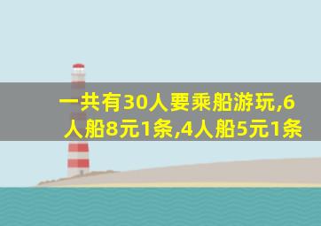 一共有30人要乘船游玩,6人船8元1条,4人船5元1条