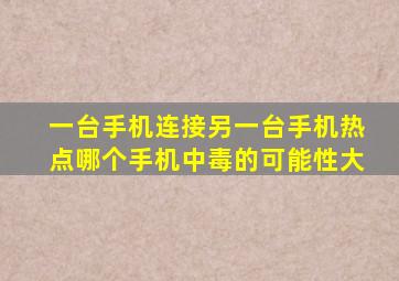 一台手机连接另一台手机热点哪个手机中毒的可能性大