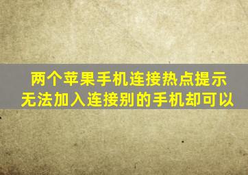 两个苹果手机连接热点提示无法加入连接别的手机却可以