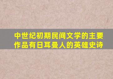 中世纪初期民间文学的主要作品有日耳曼人的英雄史诗