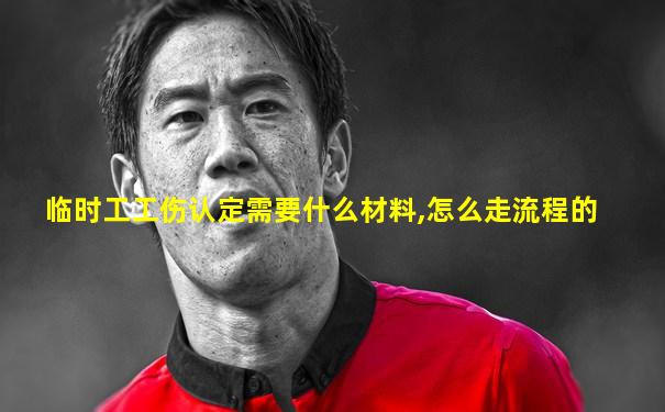 临时工工伤认定需要什么材料,怎么走流程的