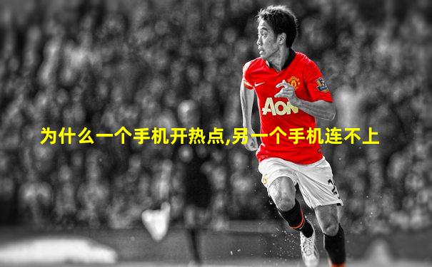 为什么一个手机开热点,另一个手机连不上