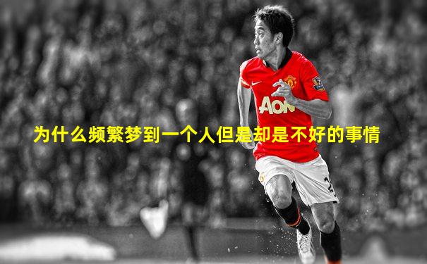 为什么频繁梦到一个人但是却是不好的事情