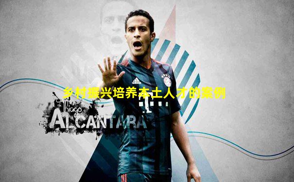 乡村振兴培养本土人才的案例