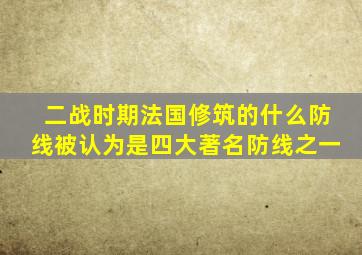 二战时期法国修筑的什么防线被认为是四大著名防线之一
