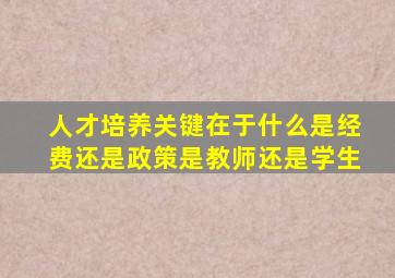人才培养关键在于什么是经费还是政策是教师还是学生