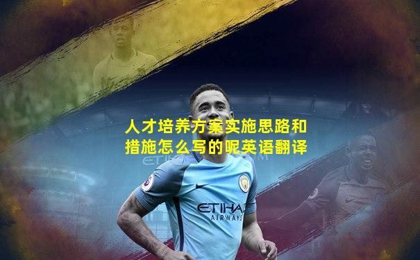 人才培养方案实施思路和措施怎么写的呢英语翻译