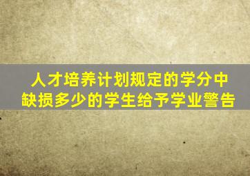 人才培养计划规定的学分中缺损多少的学生给予学业警告